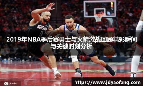 2019年NBA季后赛勇士与火箭激战回顾精彩瞬间与关键时刻分析