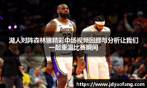 湖人对阵森林狼精彩中场视频回顾与分析让我们一起重温比赛瞬间