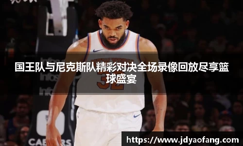 国王队与尼克斯队精彩对决全场录像回放尽享篮球盛宴